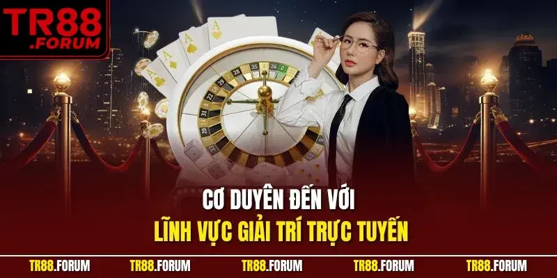 Cơ duyên đến với lĩnh vực giải trí trực tuyến