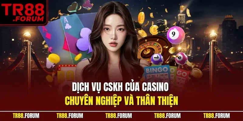 Dịch vụ CSKH của casino chuyên nghiệp và thân thiện