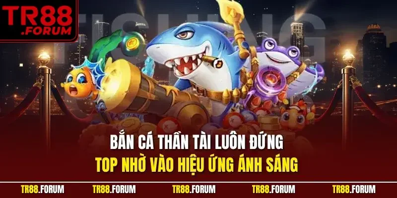 Bắn cá thần tài luôn đứng top nhờ vào hiệu ứng ánh sáng