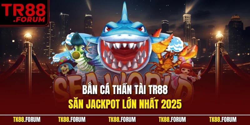 Bắn Cá Thần Tài TR88 – Săn Jackpot Lớn Nhất 2025