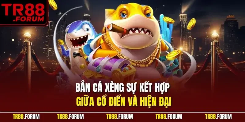 Bắn cá xèng sự kết hợp giữa cổ điển và hiện đại