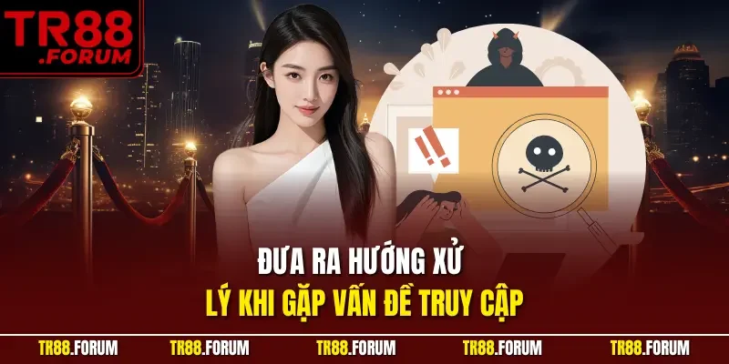 Đưa ra hướng xử lý khi gặp vấn đề truy cập