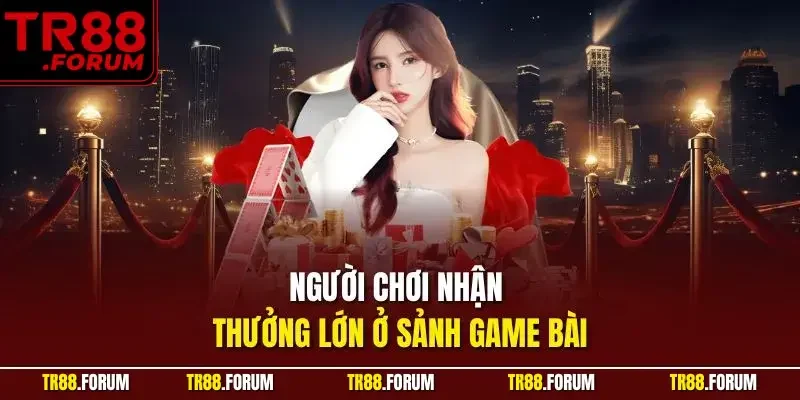 Người chơi nhận thưởng lớn ở sảnh game bài