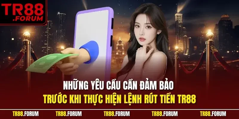 Những yêu cầu cần đảm bảo trước khi thực hiện lệnh rút tiền TR88