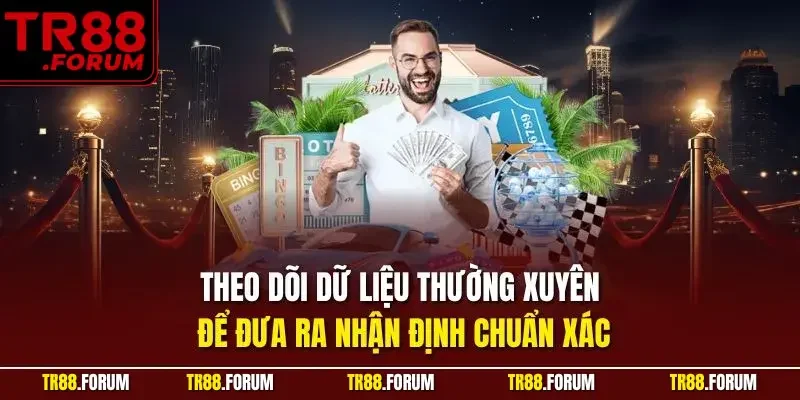 Theo dõi dữ liệu thường xuyên để đưa ra nhận định chuẩn xác
