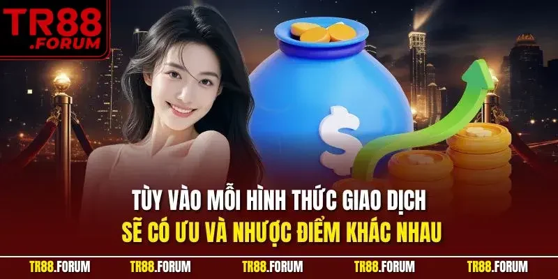 Tùy vào mỗi hình thức giao dịch sẽ có ưu và nhược điểm khác nhau