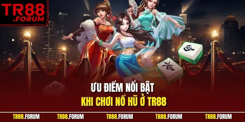 Ưu điểm nổi bật khi chơi nổ hũ ở TR88